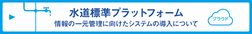 水道標準プラットフォーム 情報の一元管理に向けたシステムの導入について