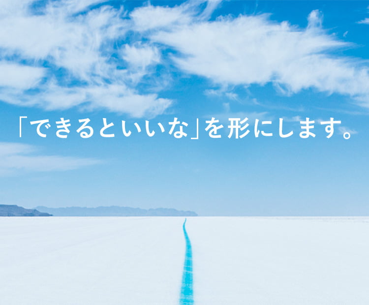 「できるといいな」を形にします。